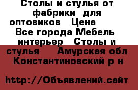 Столы и стулья от фабрики, для оптовиков › Цена ­ 180 - Все города Мебель, интерьер » Столы и стулья   . Амурская обл.,Константиновский р-н